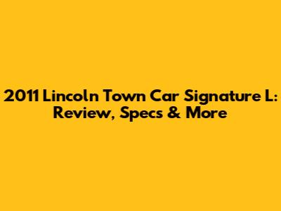2011 Lincoln Town Car Signature L: Review, Specs & More