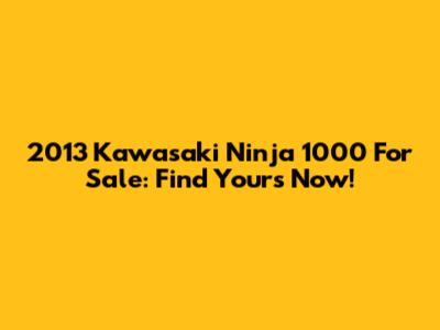 2013 Kawasaki Ninja 1000 For Sale: Find Yours Now!