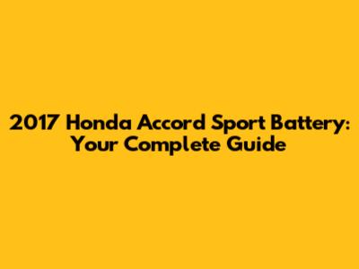 2017 Honda Accord Sport Battery: Your Complete Guide