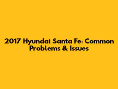 2017 Hyundai Santa Fe: Common Problems & Issues