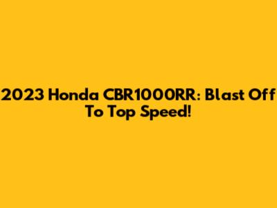 2023 Honda CBR1000RR: Blast Off To Top Speed!