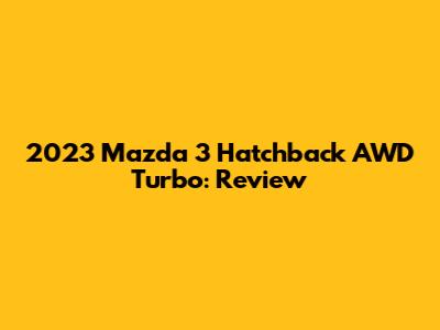 2023 Mazda 3 Hatchback AWD Turbo: Review