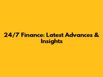 24/7 Finance: Latest Advances & Insights