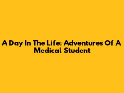 A Day In The Life: Adventures Of A Medical Student