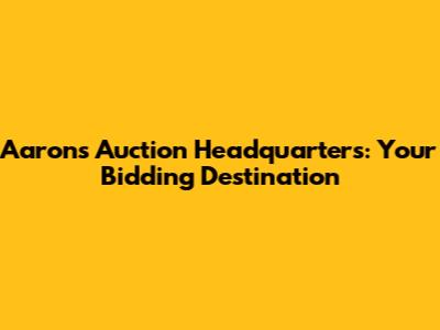 Aaron's Auction Headquarters: Your Bidding Destination