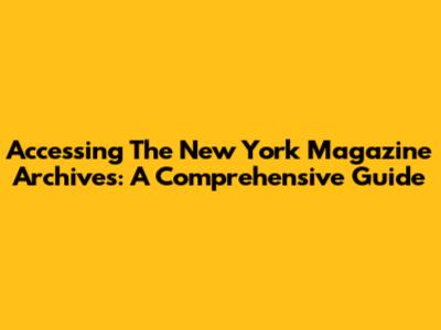 Accessing The New York Magazine Archives: A Comprehensive Guide