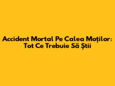 Accident Mortal Pe Calea Moților: Tot Ce Trebuie Să Știi