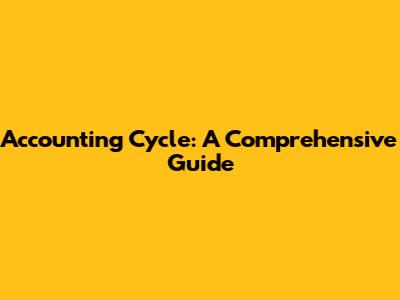Accounting Cycle: A Comprehensive Guide
