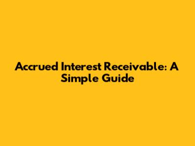Accrued Interest Receivable: A Simple Guide