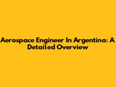 Aerospace Engineer In Argentina: A Detailed Overview