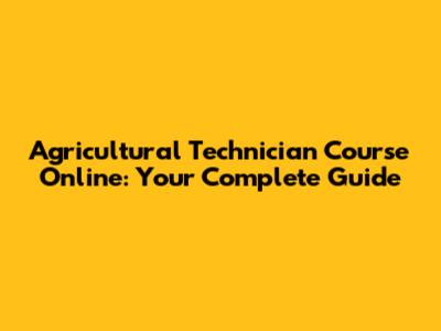 Agricultural Technician Course Online: Your Complete Guide