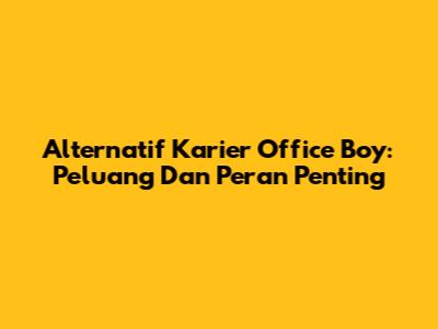 Alternatif Karier Office Boy: Peluang Dan Peran Penting