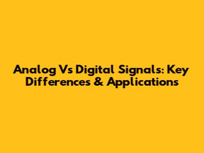 Analog Vs Digital Signals: Key Differences & Applications