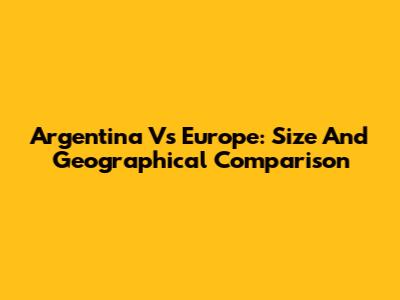 Argentina Vs Europe: Size And Geographical Comparison