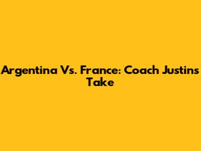 Argentina Vs. France: Coach Justin's Take