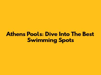 Athens Pools: Dive Into The Best Swimming Spots