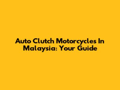 Auto Clutch Motorcycles In Malaysia: Your Guide