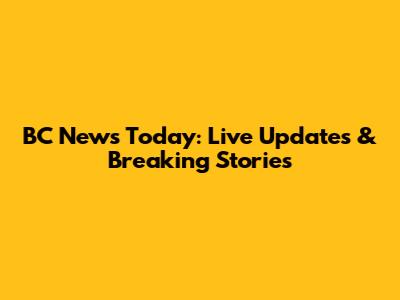 BC News Today: Live Updates & Breaking Stories