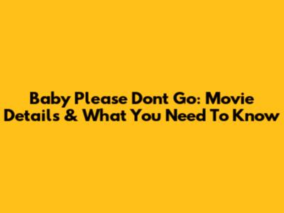 Baby Please Don't Go: Movie Details & What You Need To Know