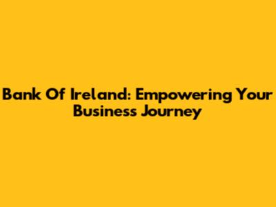 Bank Of Ireland: Empowering Your Business Journey