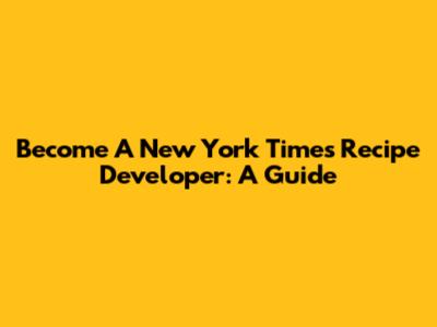 Become A New York Times Recipe Developer: A Guide