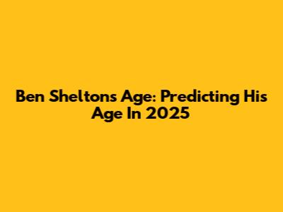 Ben Shelton's Age: Predicting His Age In 2025