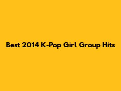 Best 2014 K-Pop Girl Group Hits