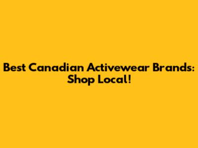 Best Canadian Activewear Brands: Shop Local!