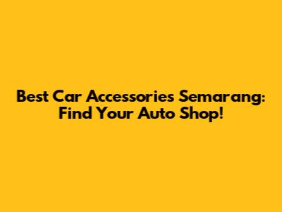 Best Car Accessories Semarang: Find Your Auto Shop!