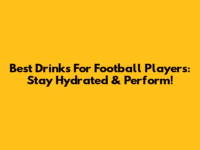 Best Drinks For Football Players: Stay Hydrated & Perform!