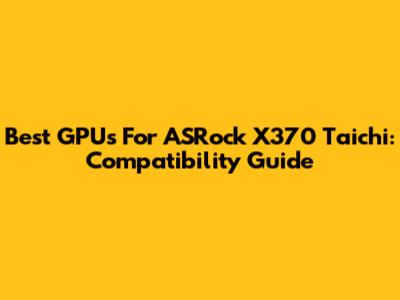 Best GPUs For ASRock X370 Taichi: Compatibility Guide