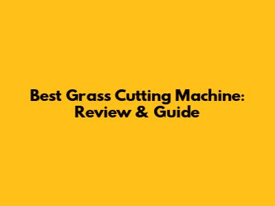 Best Grass Cutting Machine: Review & Guide