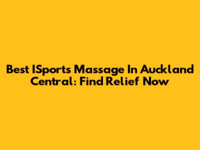 Best ISports Massage In Auckland Central: Find Relief Now