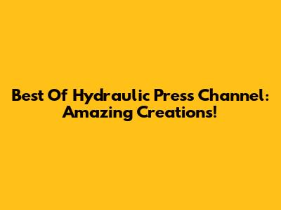 Best Of Hydraulic Press Channel: Amazing Creations!