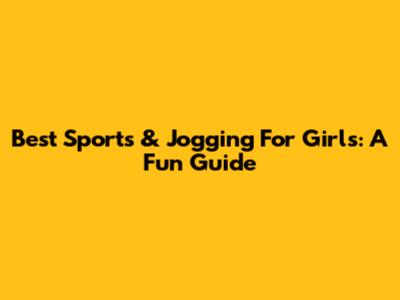Best Sports & Jogging For Girls: A Fun Guide