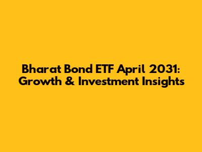 Bharat Bond ETF April 2031: Growth & Investment Insights