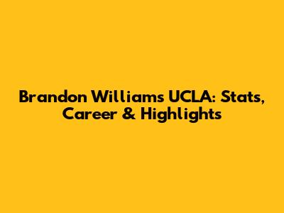 Brandon Williams UCLA: Stats, Career & Highlights