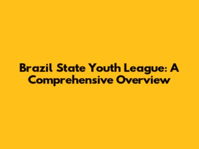 Brazil State Youth League: A Comprehensive Overview