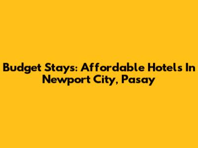 Budget Stays: Affordable Hotels In Newport City, Pasay