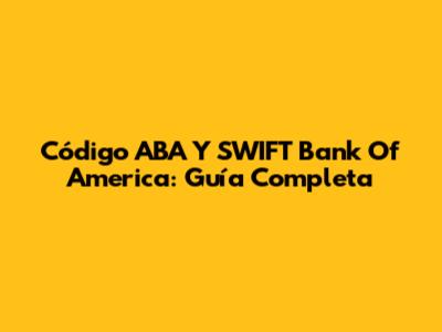Código ABA Y SWIFT Bank Of America: Guía Completa