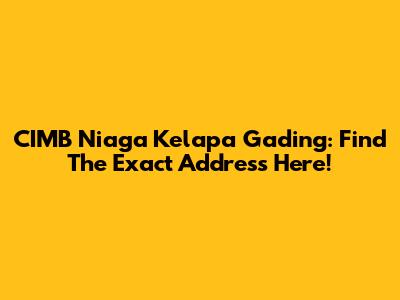 CIMB Niaga Kelapa Gading: Find The Exact Address Here!