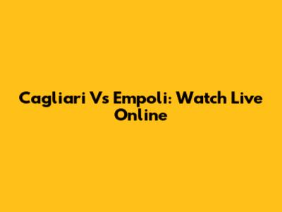 Cagliari Vs Empoli: Watch Live Online