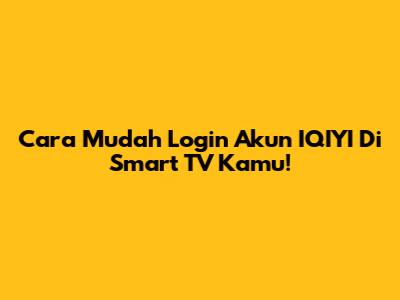 Cara Mudah Login Akun IQIYI Di Smart TV Kamu!