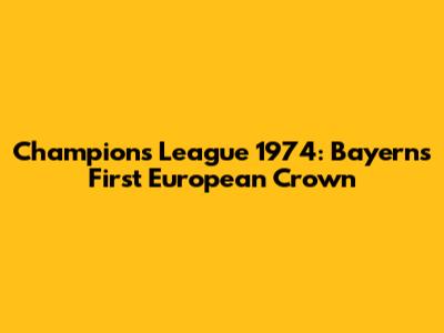 Champions League 1974: Bayern's First European Crown