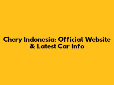 Chery Indonesia: Official Website & Latest Car Info