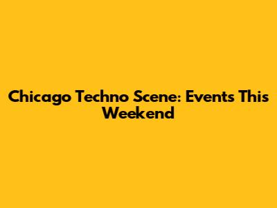 Chicago Techno Scene: Events This Weekend