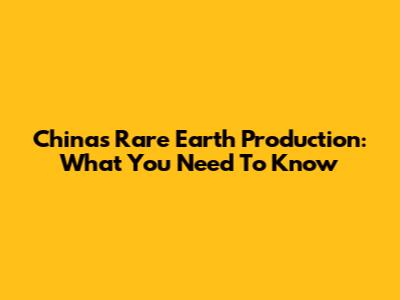 China's Rare Earth Production: What You Need To Know