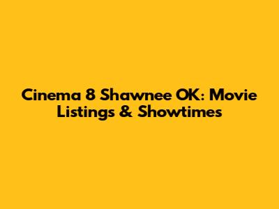 Cinema 8 Shawnee OK: Movie Listings & Showtimes