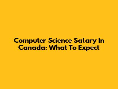 Computer Science Salary In Canada: What To Expect