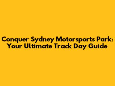 Conquer Sydney Motorsports Park: Your Ultimate Track Day Guide